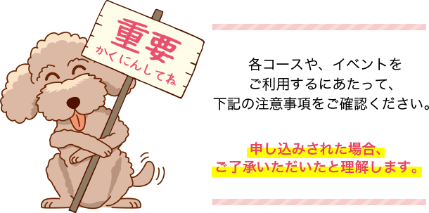 各コースや、イベントをご利用するにあたって、下記の注意事項をご確認ください。